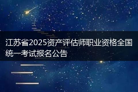 江苏省2025资产评估师职业资格全国统一考试报名公告