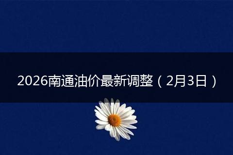 2026南通油价最新调整（2月3日）