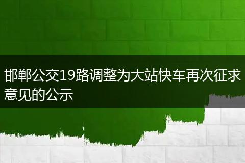 邯郸公交19路调整为大站快车再次征求意见的公示