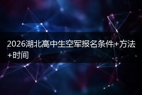 2026湖北高中生空军报名条件+方法+时间