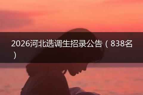 2026河北选调生招录公告（838名）