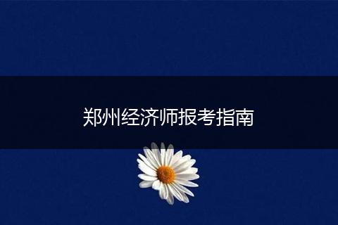 郑州经济师报考指南