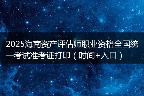 2025海南资产评估师职业资格全国统一考试准考证打印（时间+入口）