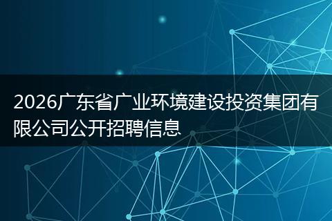 2026广东省广业环境建设投资集团有限公司公开招聘信息