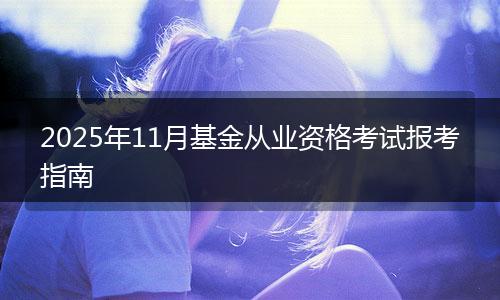 2025年11月基金从业资格考试报考指南