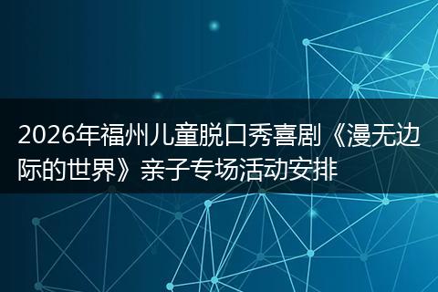 2026年福州儿童脱口秀喜剧《漫无边际的世界》亲子专场活动安排