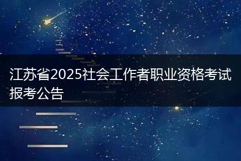 江苏省2025社会工作者职业资格考试报考公告