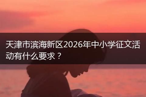 天津市滨海新区2026年中小学征文活动有什么要求？