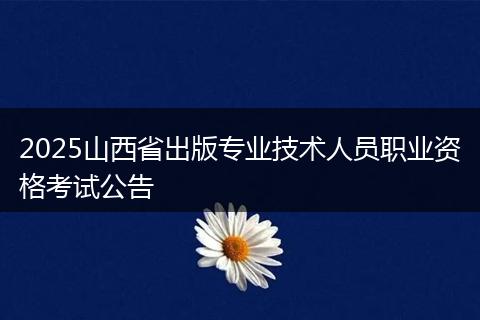 2025山西省出版专业技术人员职业资格考试公告