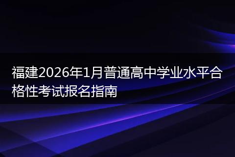 福建2026年1月普通高中学业水平合格性考试报名指南