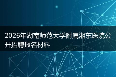 2026年湖南师范大学附属湘东医院公开招聘报名材料