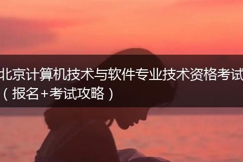 北京计算机技术与软件专业技术资格考试（报名+考试攻略）