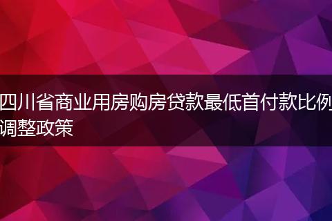 四川省商业用房购房贷款最低首付款比例调整政策