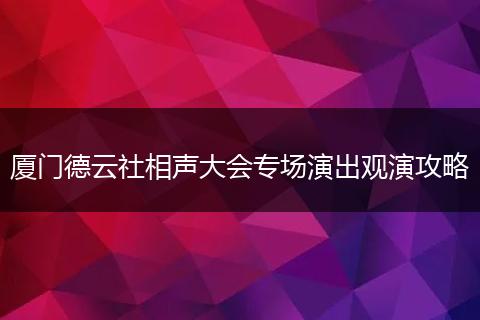 厦门德云社相声大会专场演出观演攻略