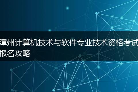 漳州计算机技术与软件专业技术资格考试报名攻略