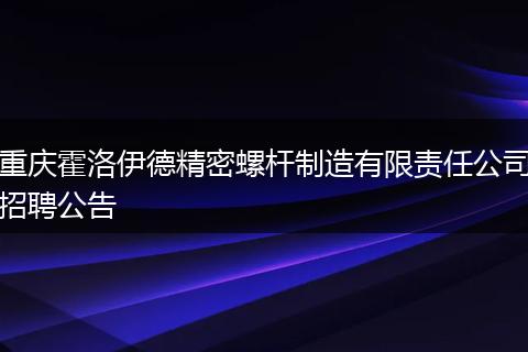 重庆霍洛伊德精密螺杆制造有限责任公司招聘公告