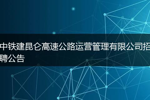 中铁建昆仑高速公路运营管理有限公司招聘公告