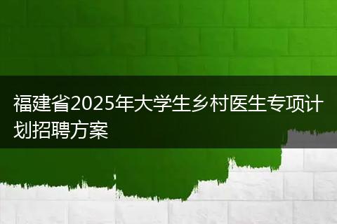 福建省2025年大学生乡村医生专项计划招聘方案