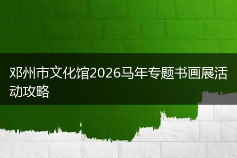 邓州市文化馆2026马年专题书画展活动攻略