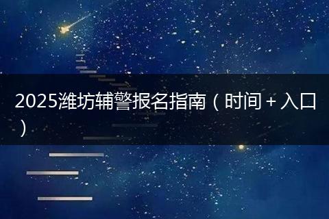 2025潍坊辅警报名指南（时间＋入口）