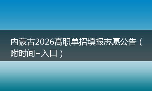 内蒙古2026高职单招填报志愿公告（附时间+入口）