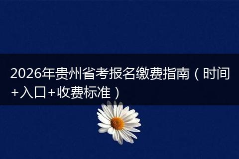 2026年贵州省考报名缴费指南（时间+入口+收费标准）