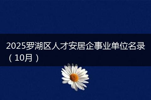 2025罗湖区人才安居企事业单位名录（10月）
