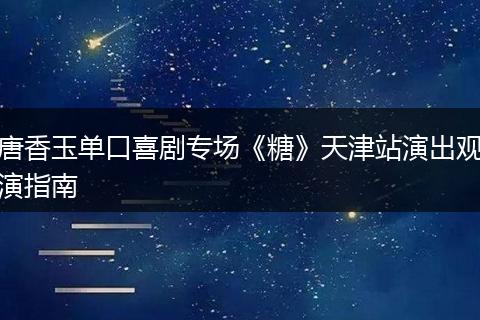 唐香玉单口喜剧专场《糖》天津站演出观演指南
