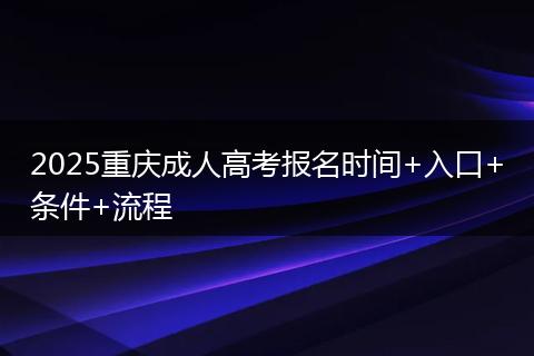 2025重庆成人高考报名时间+入口+条件+流程