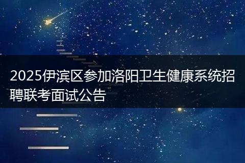 2025伊滨区参加洛阳卫生健康系统招聘联考面试公告