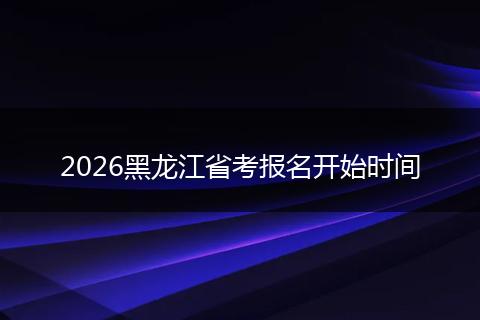 2026黑龙江省考报名开始时间