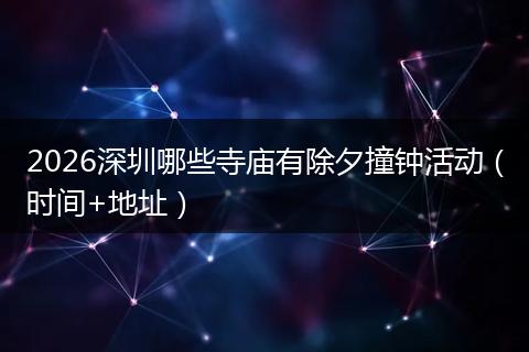 2026深圳哪些寺庙有除夕撞钟活动（时间+地址）