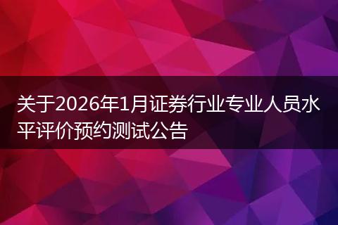 关于2026年1月证券行业专业人员水平评价预约测试公告