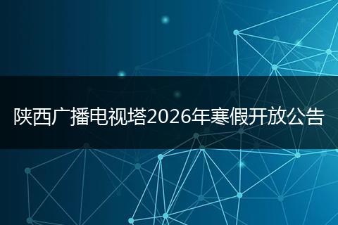 陕西广播电视塔2026年寒假开放公告