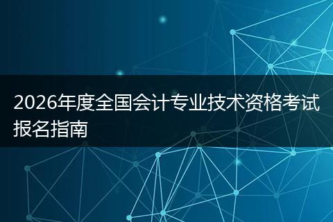 2026年度全国会计专业技术资格考试报名指南
