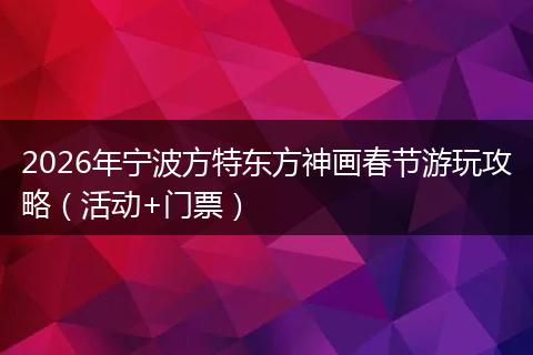 2026年宁波方特东方神画春节游玩攻略（活动+门票）