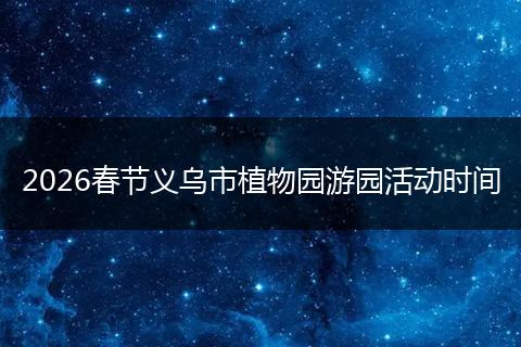 2026春节义乌市植物园游园活动时间