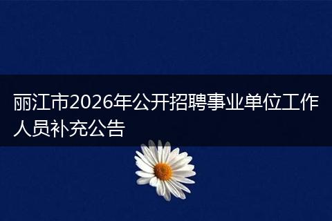 丽江市2026年公开招聘事业单位工作人员补充公告