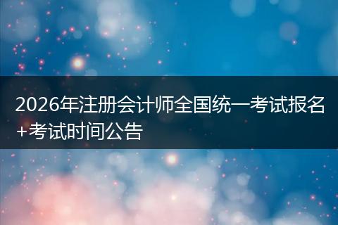2026年注册会计师全国统一考试报名+考试时间公告