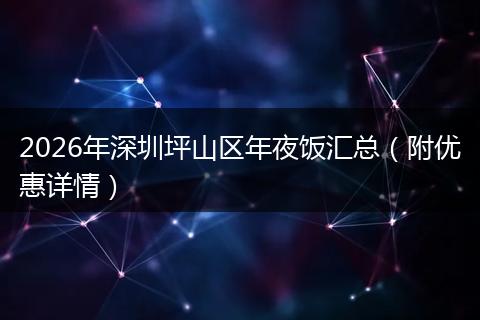 2026年深圳坪山区年夜饭汇总（附优惠详情）