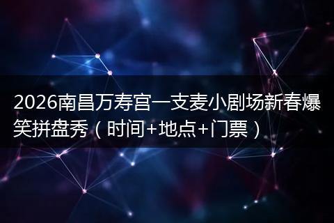 2026南昌万寿宫一支麦小剧场新春爆笑拼盘秀（时间+地点+门票）