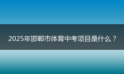 2025年邯郸市体育中考项目是什么？