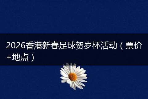 2026香港新春足球贺岁杯活动（票价+地点）