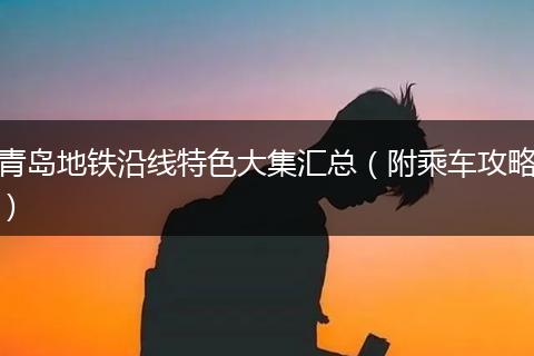青岛地铁沿线特色大集汇总（附乘车攻略）