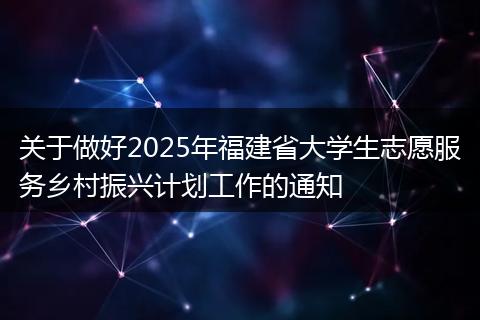 关于做好2025年福建省大学生志愿服务乡村振兴计划工作的通知