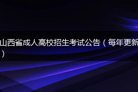 山西省成人高校招生考试公告（每年更新）