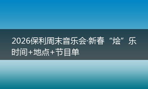 2026保利周末音乐会·新春“烩”乐时间+地点+节目单