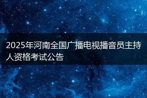 2025年河南全国广播电视播音员主持人资格考试公告