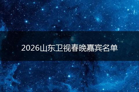 2026山东卫视春晚嘉宾名单