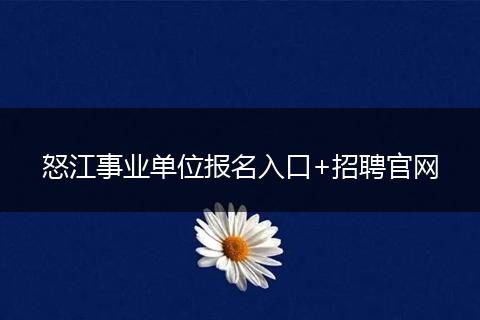怒江事业单位报名入口+招聘官网